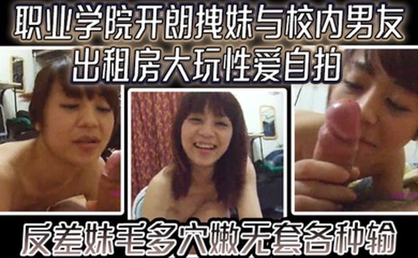 云盘高质露脸泄密职业学院开朗拽妹与校内男友出租房大玩性爱自拍反差妹毛多穴嫩无套各种输出