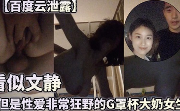 百度云泄露看似文静但是性爱非常狂野的G罩杯大奶女生