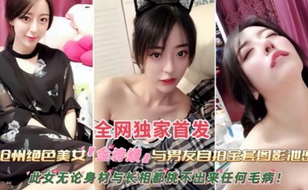 黑料沧州绝色美女金诗援与男友私拍全套图影泄密嬴荡反差婊被内射此女无论身材与长相都挑不出来任何毛病