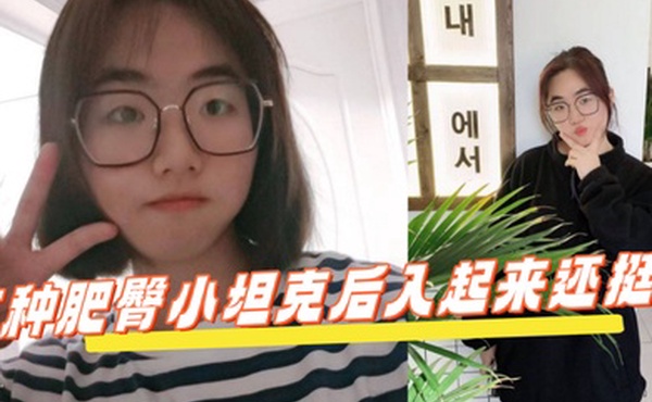 反差学生眼镜妹这种肥臀小坦克后入起来还挺爽