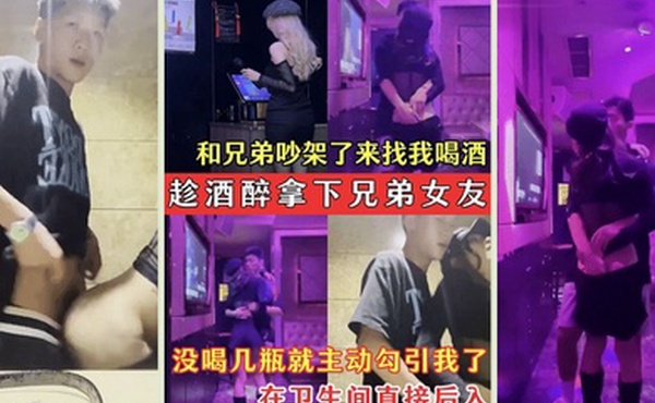 趁酒醉拿下兄弟女友兄弟的骚女友吵架了来找我喝酒_没喝几瓶就主动勾引我了_在卫生间直接后入