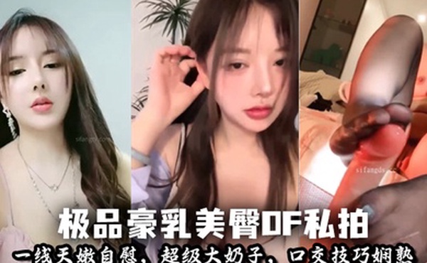 极品豪乳美臀OF私拍_极品豪乳美臀OF私拍_一线天嫩自慰超级大奶子口交技巧娴熟