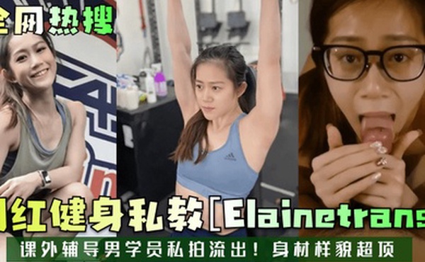 全网热搜网红健身私教Elainetrans课外辅导男学员私拍流出身材样貌超顶