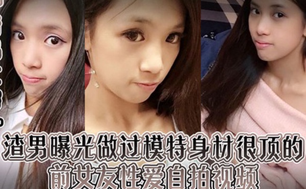 情侣泄密渣男曝光做过模特身材很顶的前女友性爱自拍视频露脸口交吮吸的很认真整根巨屌吞进去了