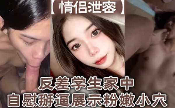 情侣泄密反差学生家中自慰掰逼展示粉嫩小穴抽插出白浆好想插入