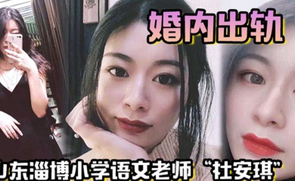 山东淄博小学语文老师杜安琪婚内出轨被我调教成母狗极品骚穴清晰可见