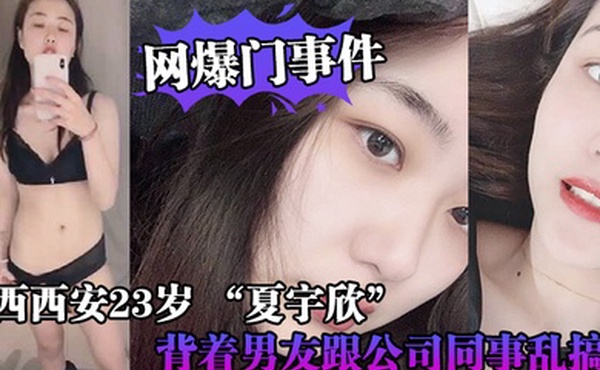 网爆门事件陕西西安23岁_夏宇欣_带货主播背着男友跟公司同事乱搞拍了一堆露脸视频还有隔空自慰被发现流出这妹子被实名