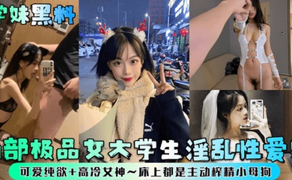 学妹黑料两部极品女大学生淫乱性爱史可爱纯欲高冷女神床上都是主动榨精小母狗