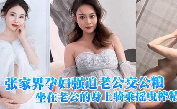 张家界孕妇强迫老公交公粮坐在老公的身上骑乘摇曳榨精十分的诱人