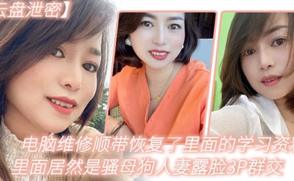 云盘泄密电脑维修顺带恢复了里面的学习资料里面居然是骚母狗人妻露脸3P群交