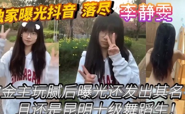 独家曝光抖音_落尽_被金主玩腻后曝光还发出其名字_李静雯_且还是昆明十级舞蹈生