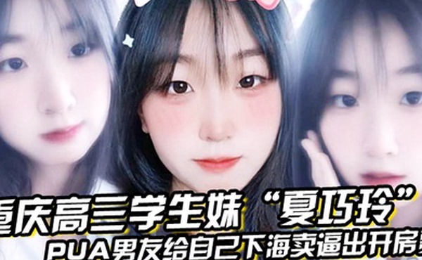 重庆高三学生妹夏巧玲PUA男友给自己下海卖逼出开房费