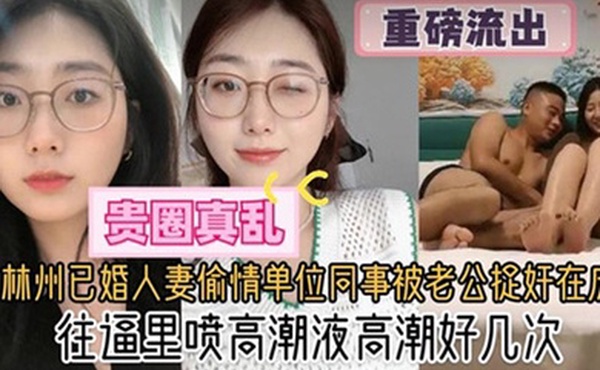 贵圈真乱林州已婚人妻偷情单位同事被老公捉奸在床往逼里喷高潮液高潮好几次