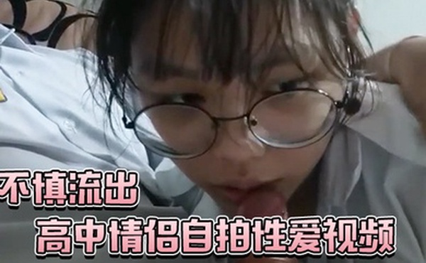 高中情侣自拍性爱视频不慎流出