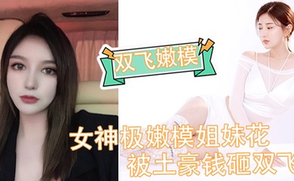 双飞嫩模女神极嫩模姐妹花被土豪钱砸双飞_花容月貌蜜臀榨桩_情趣诱惑跳蛋玩弄_金钱到位女神翘着屁股让你玩