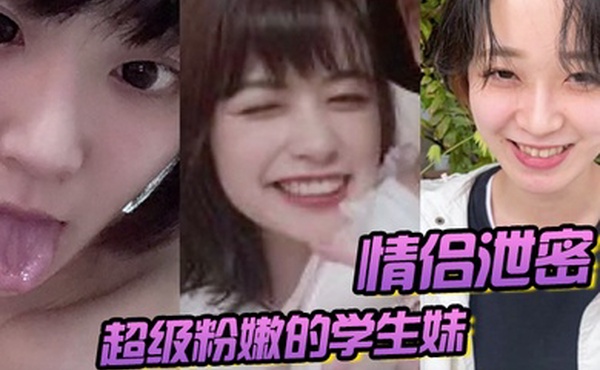 情侣泄密超级粉嫩的学生妹被男朋友开发后寂寞难耐一个人用手自慰