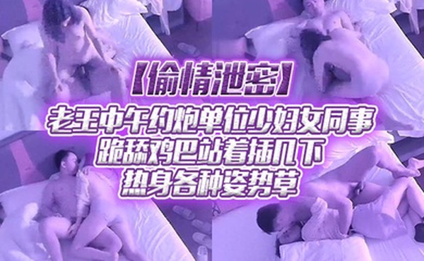 偷情泄密老王中午约炮单位少妇女同事跪舔鸡巴站着插几下热身各种姿势草