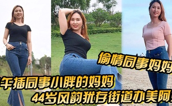 偷情同事妈妈中午插同事小胖的妈妈44岁风韵犹存街道办美阿姨肉丝大屁股被插高朝內射给同事当爹