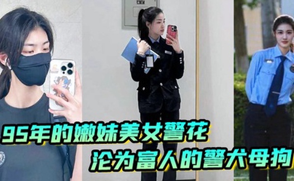 又一在职美女警花被操95年的嫩妹美女警花沦为富人的警犬母狗