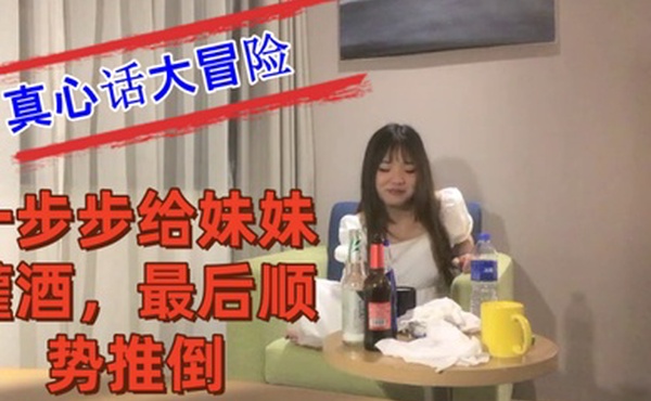 把妹妹约到酒店喝酒完真心话大冒险一步步给妹妹灌酒最后顺势推倒良家看着就是和外围不一样