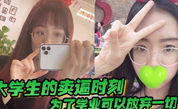 大学生的卖逼时刻为了学业可以放弃一切被不带套操肿嫩逼
