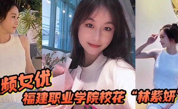 福建职业学院校花林紫妍被我当视频女优每次啪啪都要记录