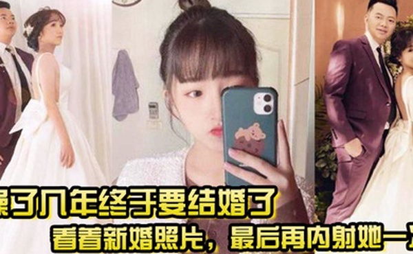 操了几年终于要结婚了看着新婚照片最后再内射她一次希望她能记得我操她的样子